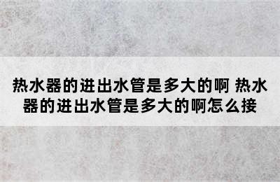 热水器的进出水管是多大的啊 热水器的进出水管是多大的啊怎么接